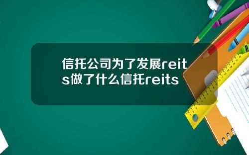信托公司为了发展reits做了什么信托reits
