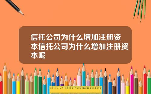 信托公司为什么增加注册资本信托公司为什么增加注册资本呢