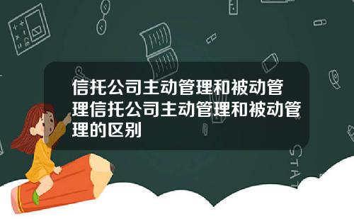 信托公司主动管理和被动管理信托公司主动管理和被动管理的区别