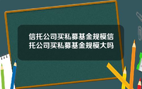 信托公司买私募基金规模信托公司买私募基金规模大吗