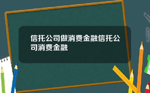 信托公司做消费金融信托公司消费金融