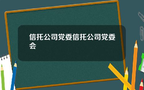 信托公司党委信托公司党委会