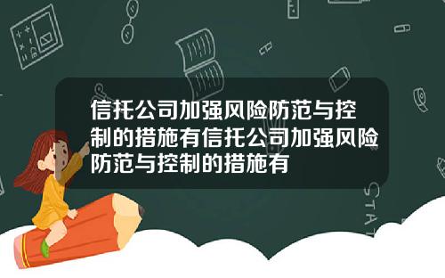 信托公司加强风险防范与控制的措施有信托公司加强风险防范与控制的措施有