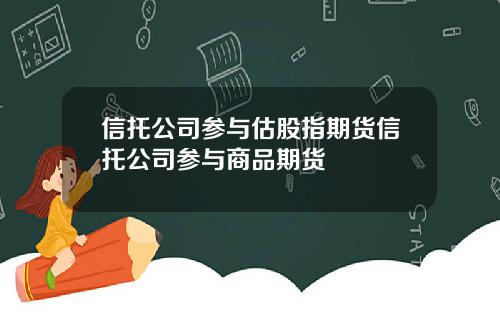 信托公司参与估股指期货信托公司参与商品期货
