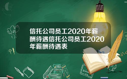 信托公司员工2020年薪酬待遇信托公司员工2020年薪酬待遇表