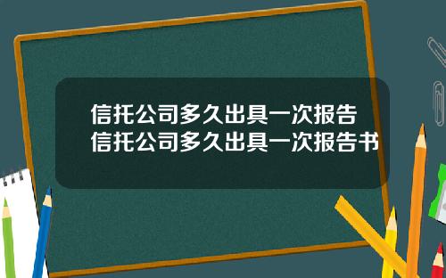 信托公司多久出具一次报告信托公司多久出具一次报告书