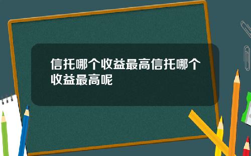 信托哪个收益最高信托哪个收益最高呢