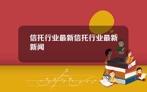 信托行业最新信托行业最新新闻
