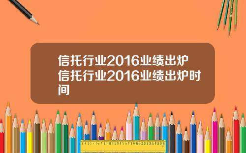 信托行业2016业绩出炉信托行业2016业绩出炉时间