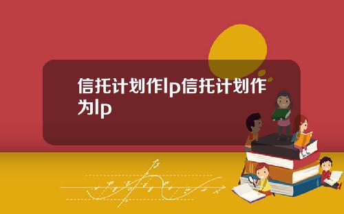 信托计划作lp信托计划作为lp