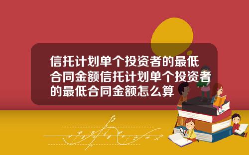 信托计划单个投资者的最低合同金额信托计划单个投资者的最低合同金额怎么算