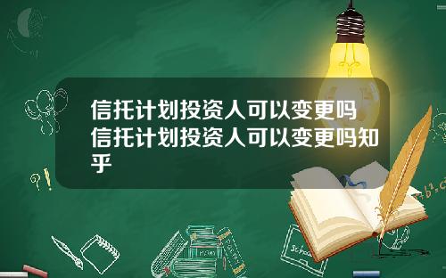 信托计划投资人可以变更吗信托计划投资人可以变更吗知乎
