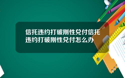 信托违约打破刚性兑付信托违约打破刚性兑付怎么办