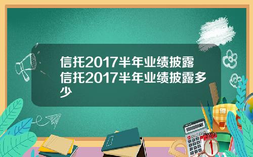 信托2017半年业绩披露信托2017半年业绩披露多少