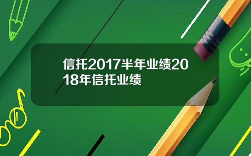 信托2017半年业绩2018年信托业绩