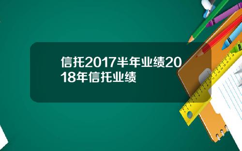 信托2017半年业绩2018年信托业绩