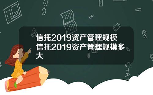 信托2019资产管理规模信托2019资产管理规模多大