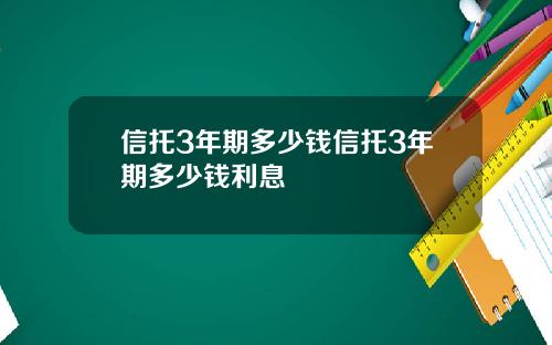 信托3年期多少钱信托3年期多少钱利息