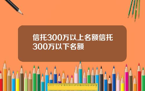 信托300万以上名额信托300万以下名额