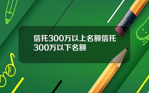 信托300万以上名额信托300万以下名额