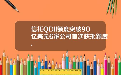 信托QDII额度突破90亿美元6家公司首次获批额度.