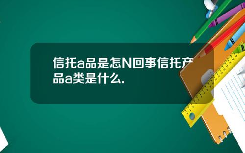 信托a品是怎N回事信托产品a类是什么.