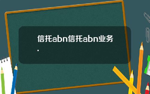 信托abn信托abn业务.