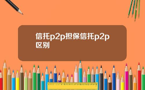 信托p2p担保信托p2p区别