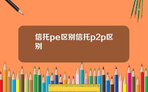 信托pe区别信托p2p区别