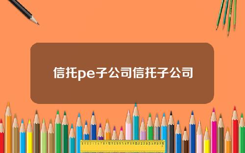 信托pe子公司信托子公司