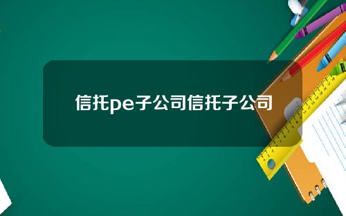 信托pe子公司信托子公司
