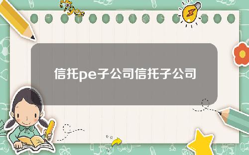 信托pe子公司信托子公司