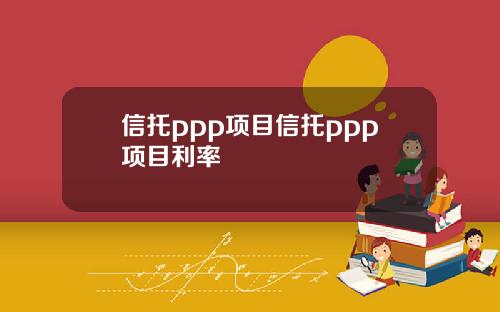 信托ppp项目信托ppp项目利率