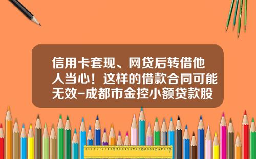 信用卡套现、网贷后转借他人当心！这样的借款合同可能无效-成都市金控小额贷款股份有限公司电话