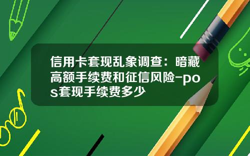 信用卡套现乱象调查：暗藏高额手续费和征信风险-pos套现手续费多少