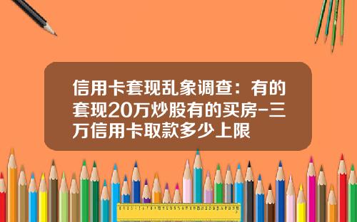 信用卡套现乱象调查：有的套现20万炒股有的买房-三万信用卡取款多少上限