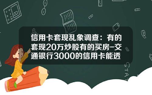 信用卡套现乱象调查：有的套现20万炒股有的买房-交通银行3000的信用卡能透支多少