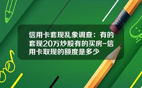 信用卡套现乱象调查：有的套现20万炒股有的买房-信用卡取现的额度是多少