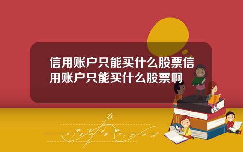 信用账户只能买什么股票信用账户只能买什么股票啊