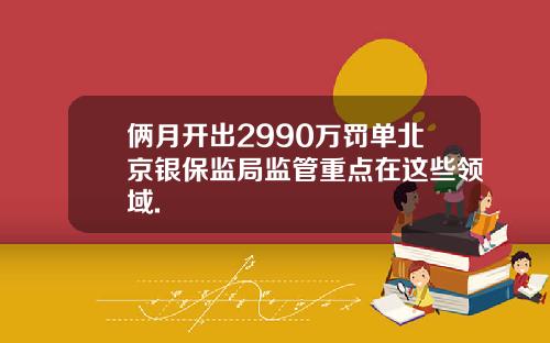 俩月开出2990万罚单北京银保监局监管重点在这些领域.