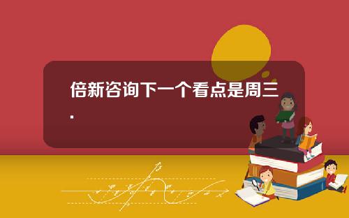 倍新咨询下一个看点是周三.