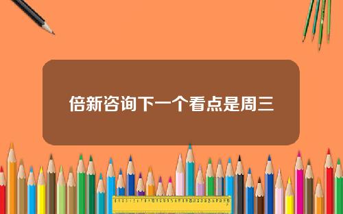 倍新咨询下一个看点是周三