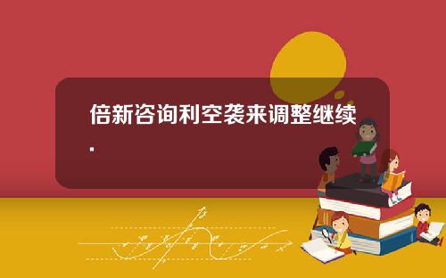 倍新咨询利空袭来调整继续.