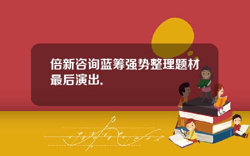 倍新咨询蓝筹强势整理题材最后演出.