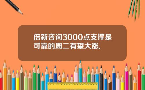 倍新咨询3000点支撑是可靠的周二有望大涨.