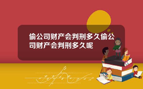 偷公司财产会判刑多久偷公司财产会判刑多久呢