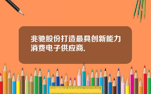 兆驰股份打造最具创新能力消费电子供应商.