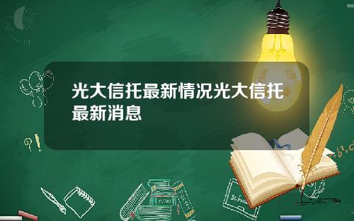 光大信托最新情况光大信托最新消息