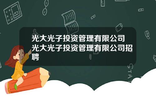 光大光子投资管理有限公司光大光子投资管理有限公司招聘