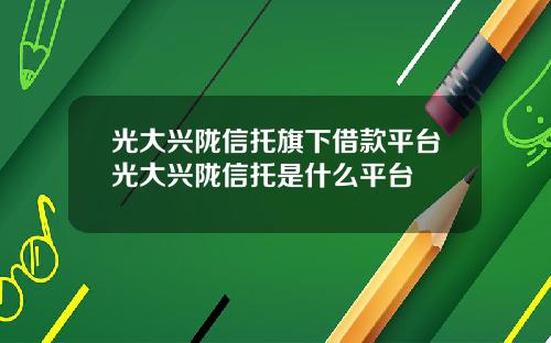 光大兴陇信托旗下借款平台光大兴陇信托是什么平台
